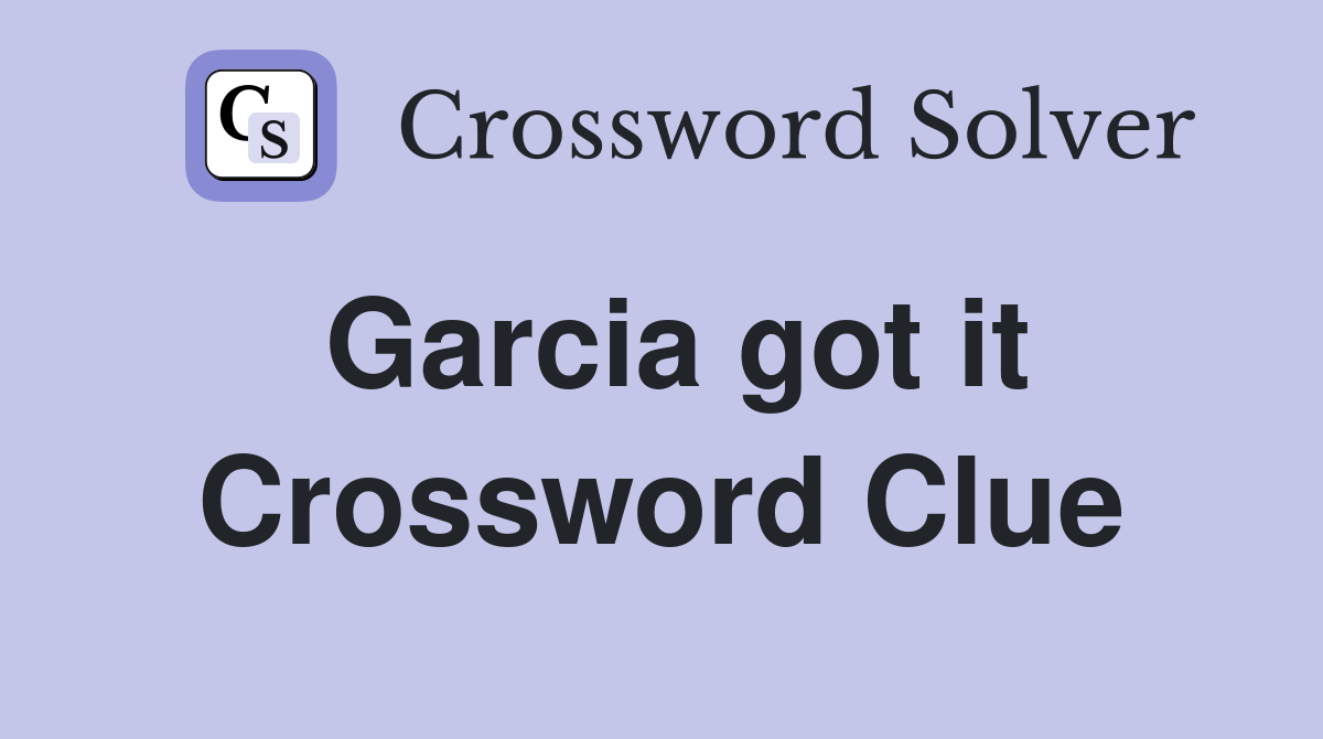 Garcia got it Crossword Clue