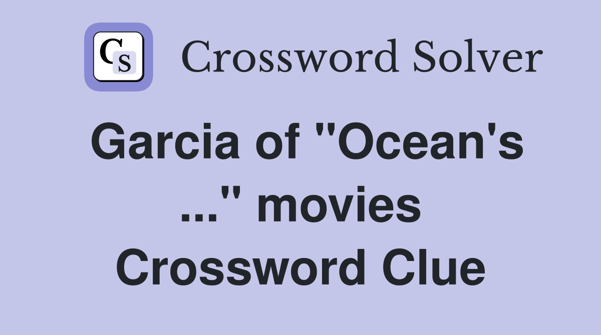 Garcia of "Ocean's ..." movies Crossword Clue