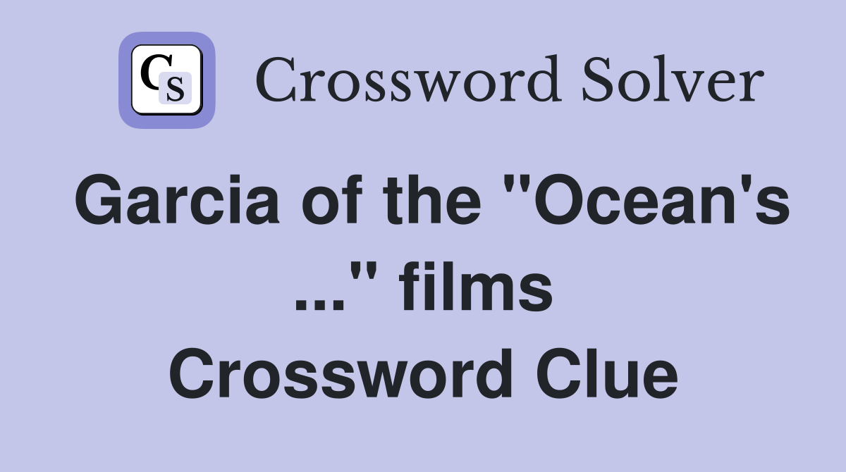 Garcia of the "Ocean's ..." films Crossword Clue