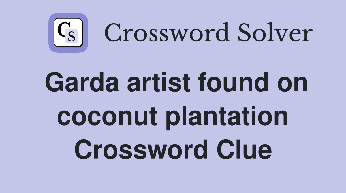 Garda artist found on coconut plantation Crossword Clue