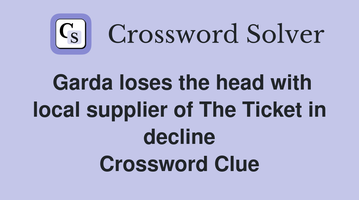Garda loses the head with local supplier of The Ticket in decline Crossword Clue