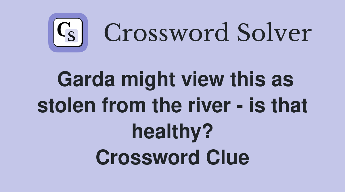 Garda might view this as stolen from the river - is that healthy? Crossword Clue