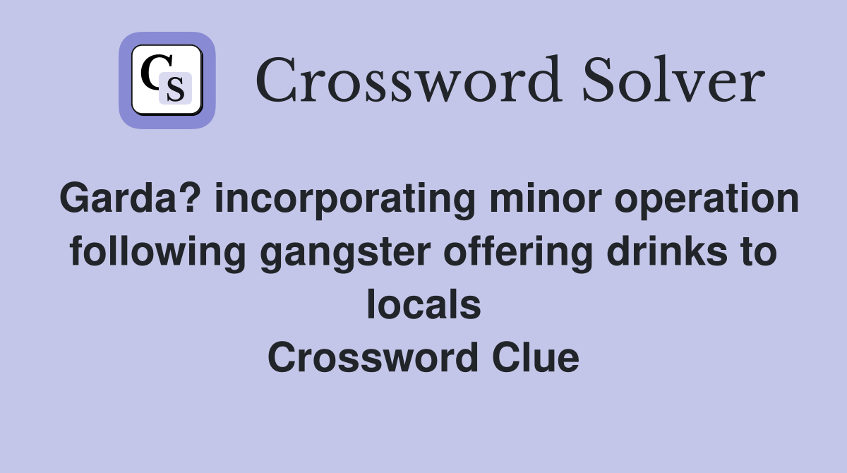 Garda? incorporating minor operation following gangster offering drinks to locals Crossword Clue