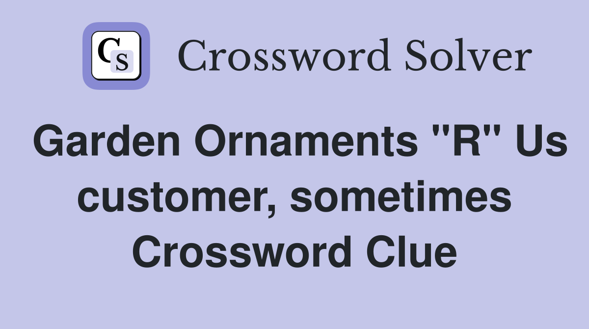Garden Ornaments "R" Us customer, sometimes Crossword Clue