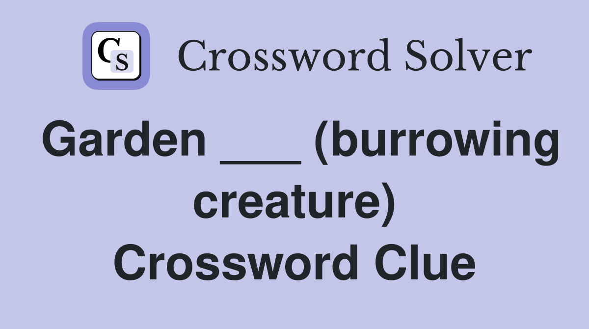Garden ___ (burrowing creature) Crossword Clue