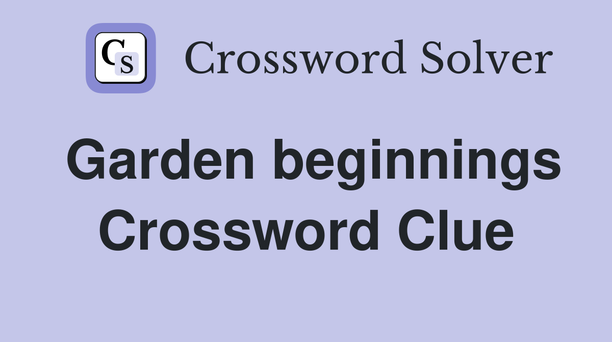 Garden beginnings Crossword Clue