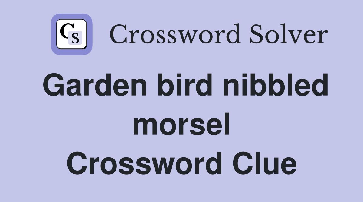 Garden bird nibbled morsel Crossword Clue