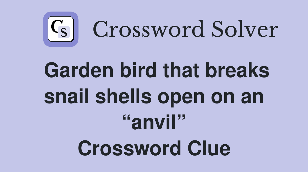 Garden bird that breaks snail shells open on an “anvil” Crossword Clue