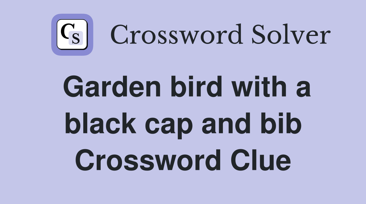 Garden bird with a black cap and bib Crossword Clue