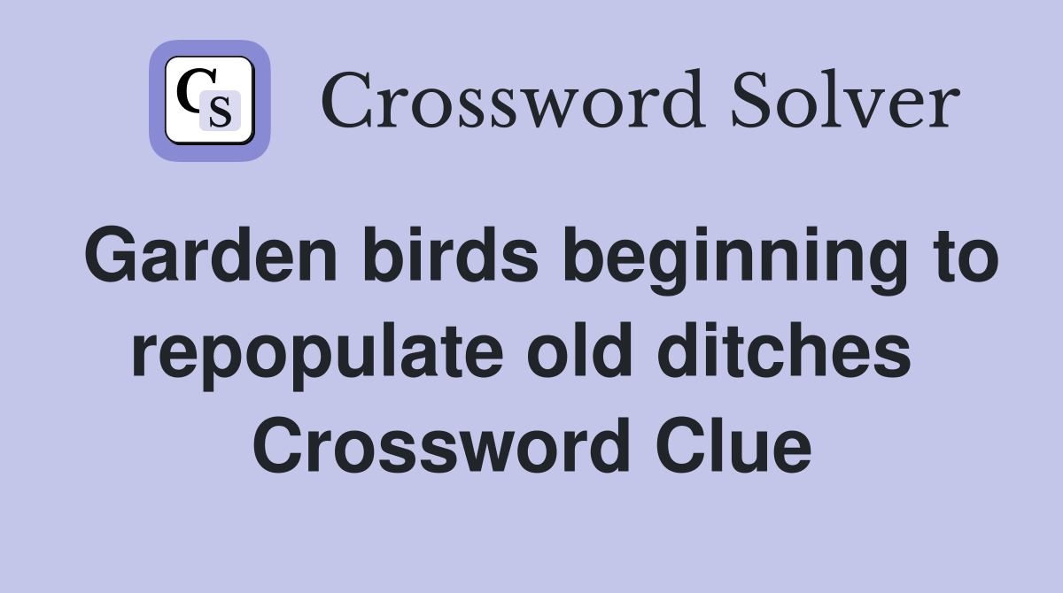 Garden birds beginning to repopulate old ditches  Crossword Clue