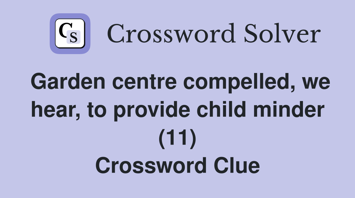 Garden centre compelled, we hear, to provide child minder (11) Crossword Clue