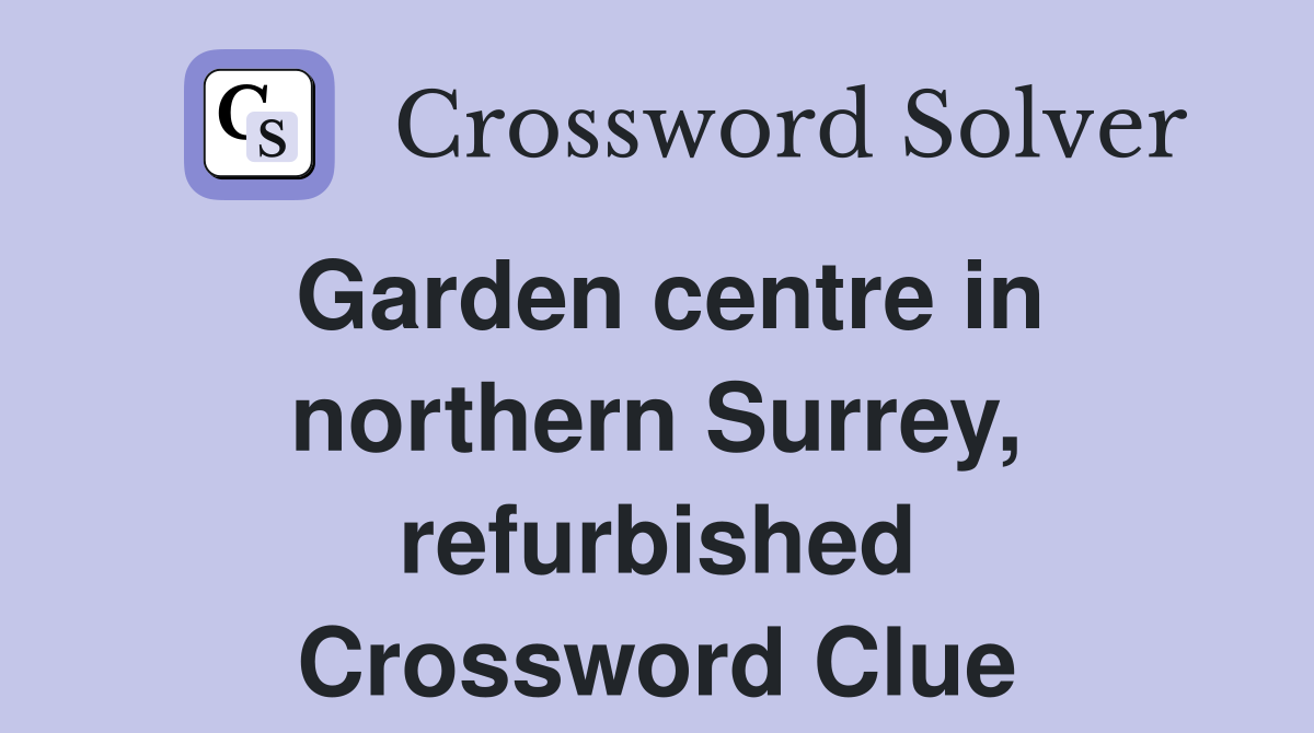 Garden centre in northern Surrey, refurbished Crossword Clue