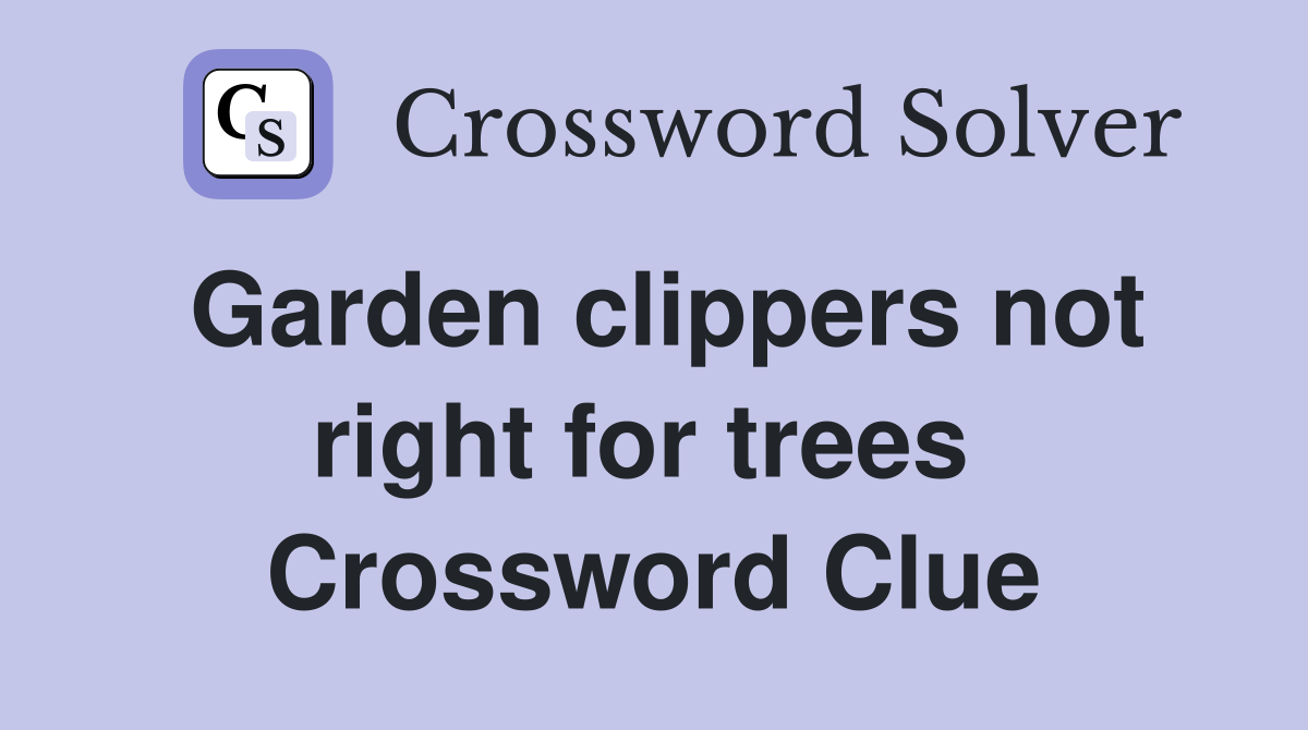 Garden clippers not right for trees  Crossword Clue
