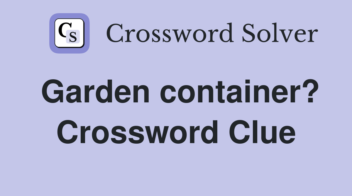Garden container? Crossword Clue