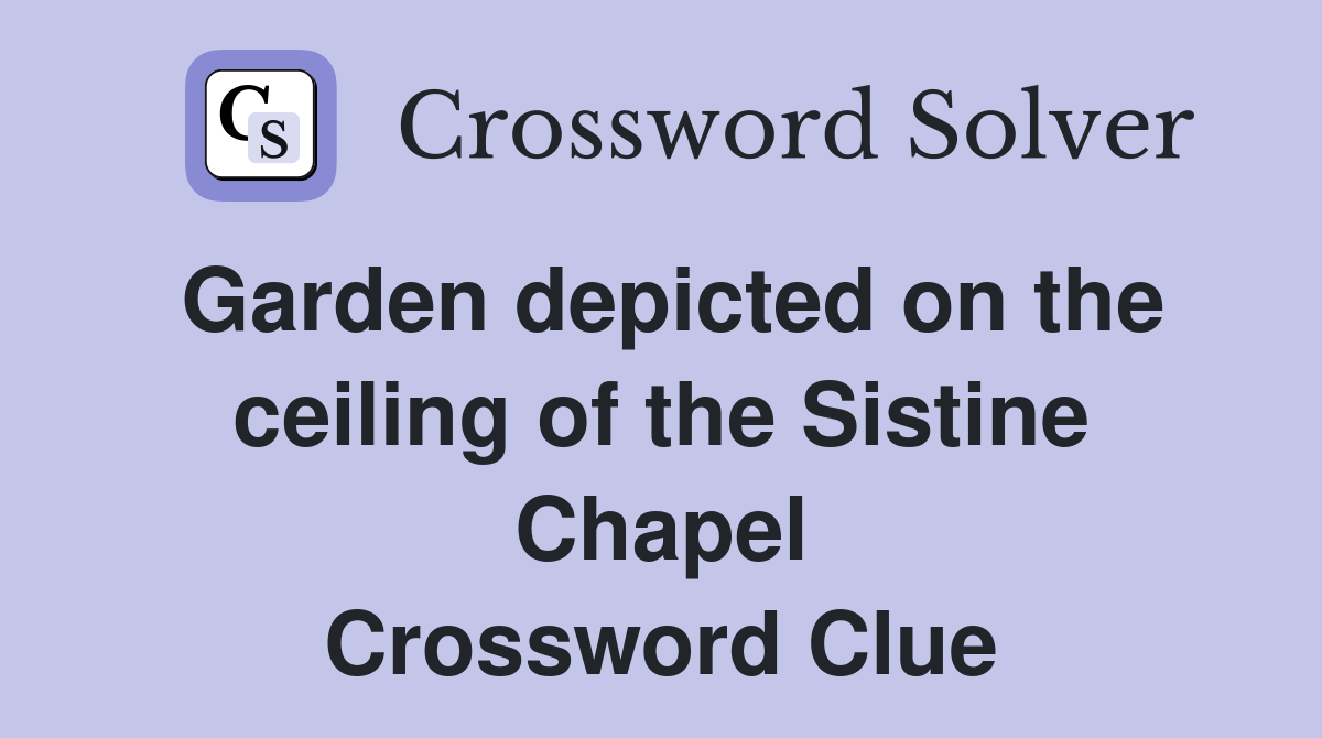 Garden depicted on the ceiling of the Sistine Chapel Crossword Clue