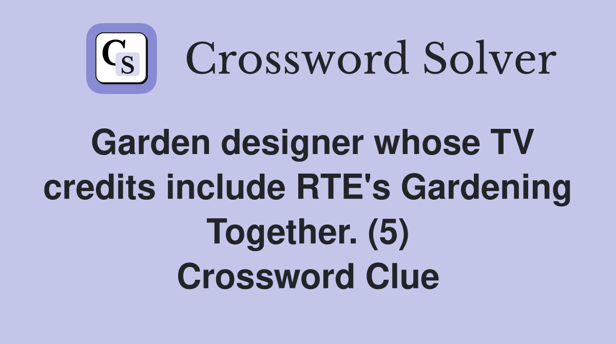 Garden designer whose TV credits include RTE's Gardening Together. (5) Crossword Clue