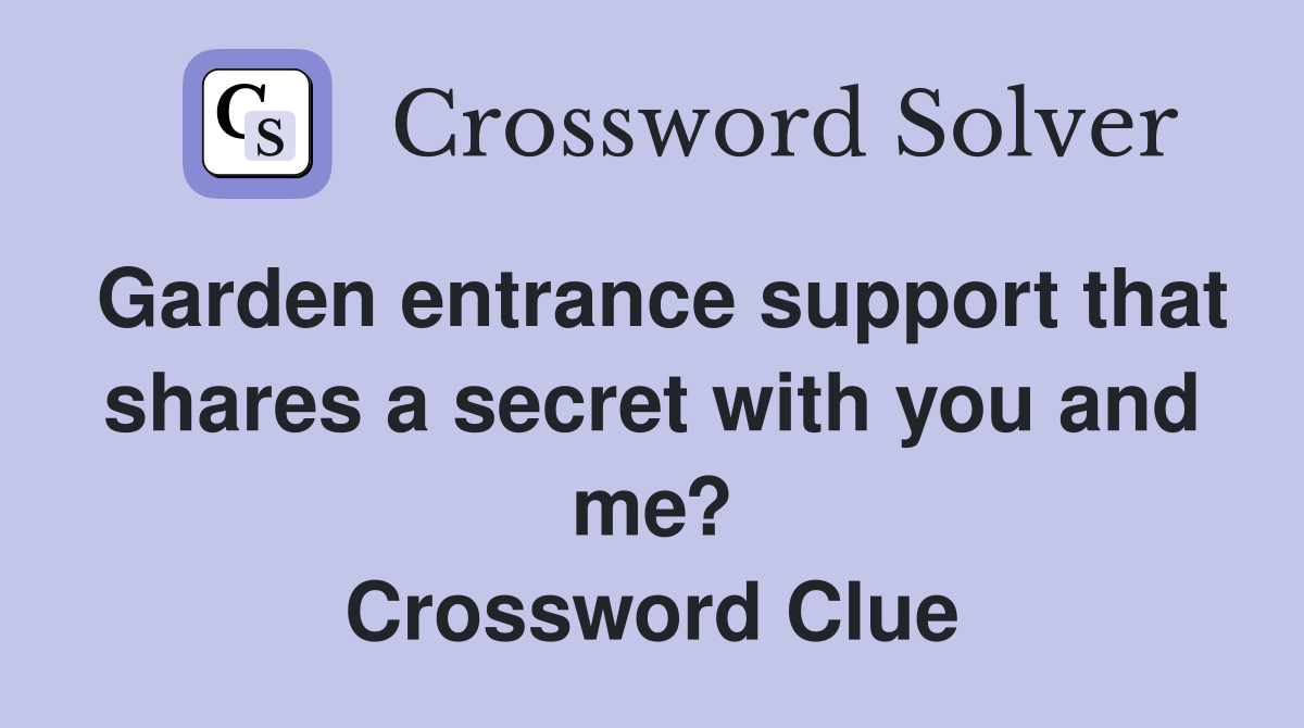 Garden entrance support that shares a secret with you and me? Crossword Clue