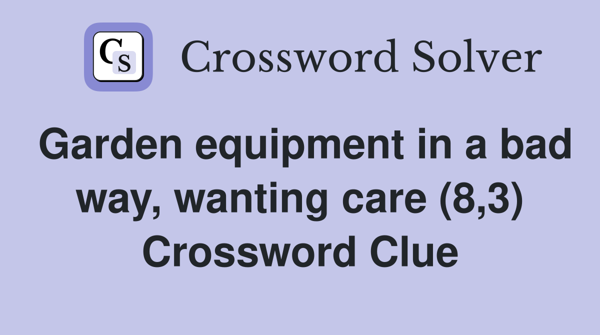 Garden equipment in a bad way, wanting care (8,3) Crossword Clue