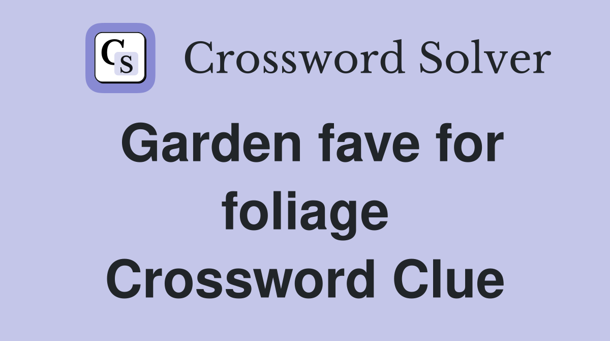 Garden fave for foliage Crossword Clue