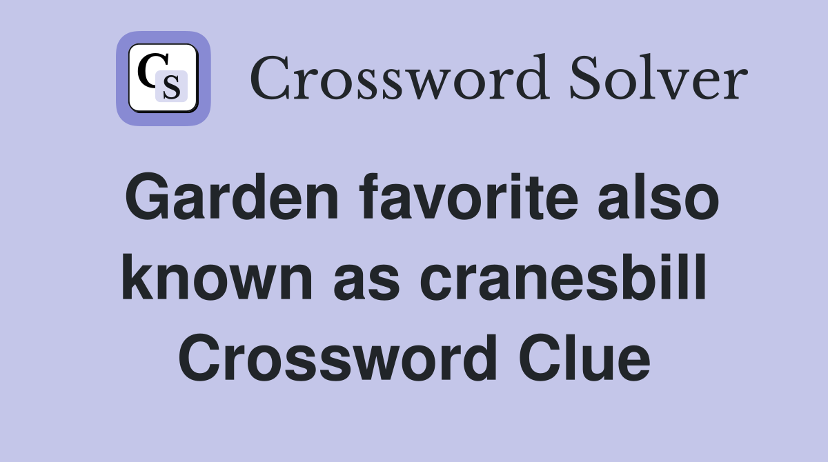 Garden favorite also known as cranesbill Crossword Clue