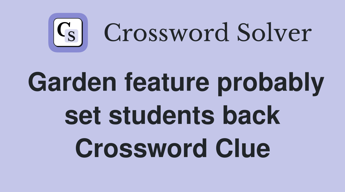 Garden feature probably set students back Crossword Clue