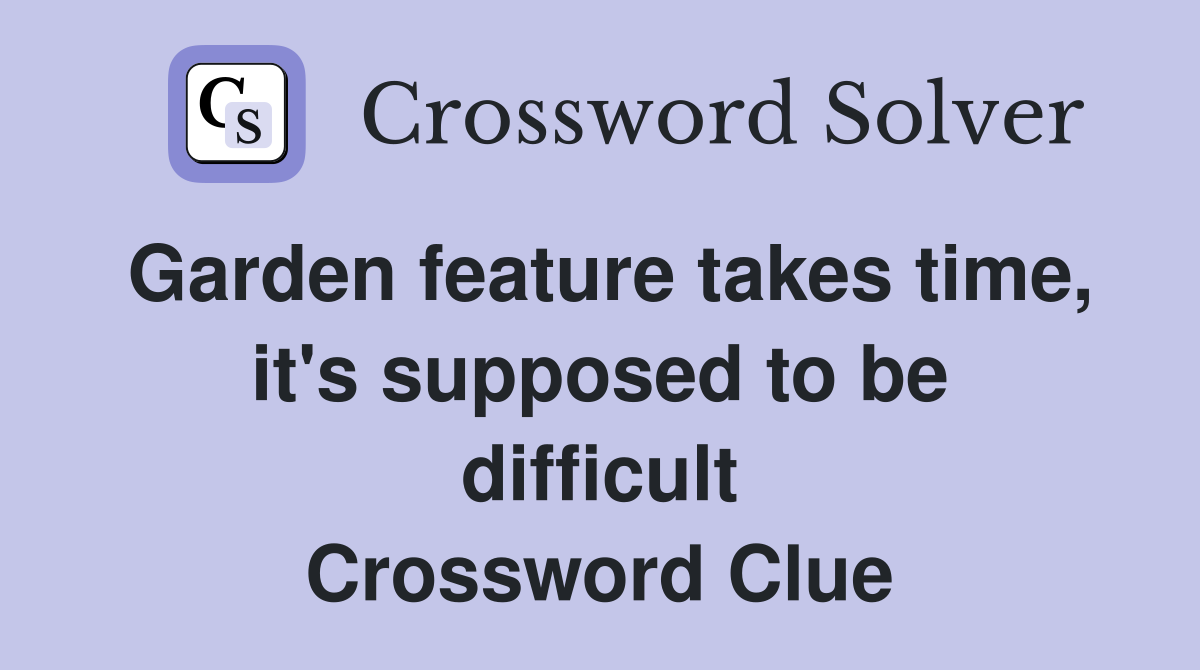 Garden feature takes time, it's supposed to be difficult Crossword Clue
