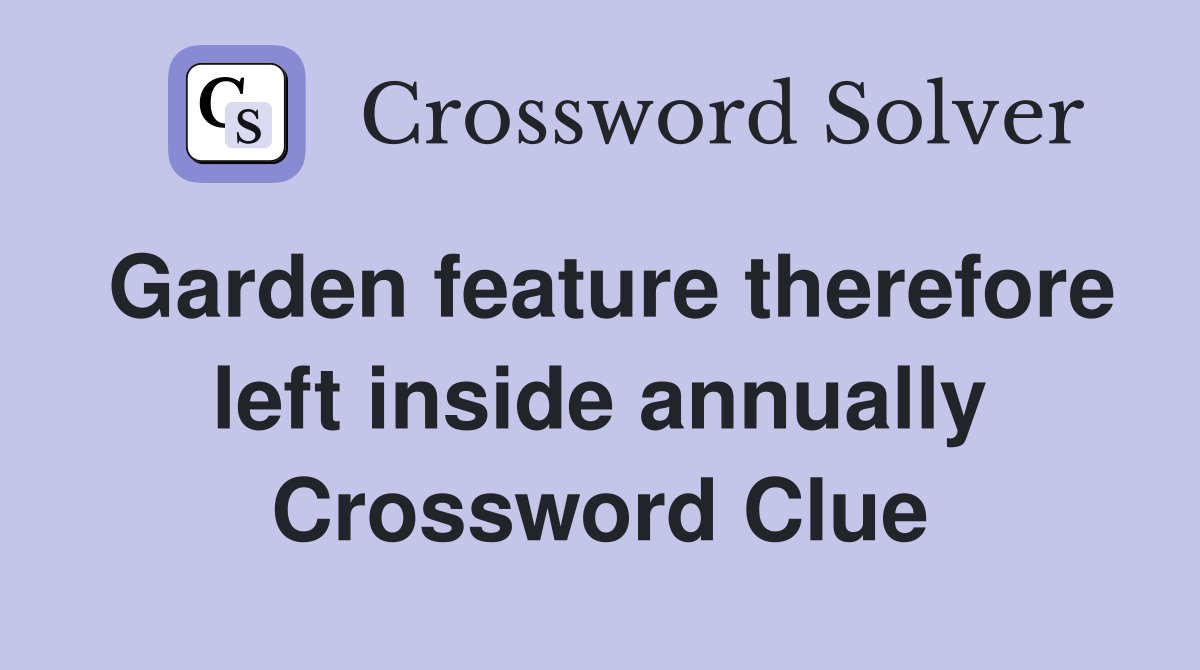 Garden feature therefore left inside annually Crossword Clue