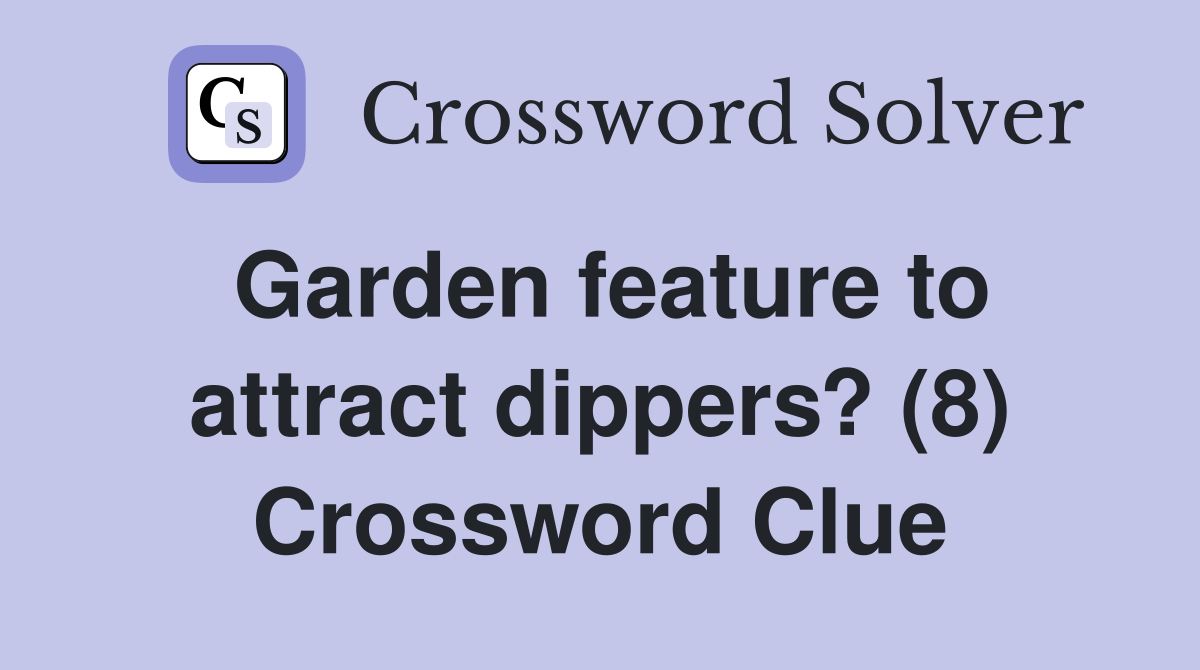 Garden feature to attract dippers? (8) Crossword Clue