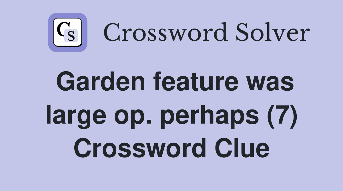 Garden feature was large op. perhaps (7) Crossword Clue