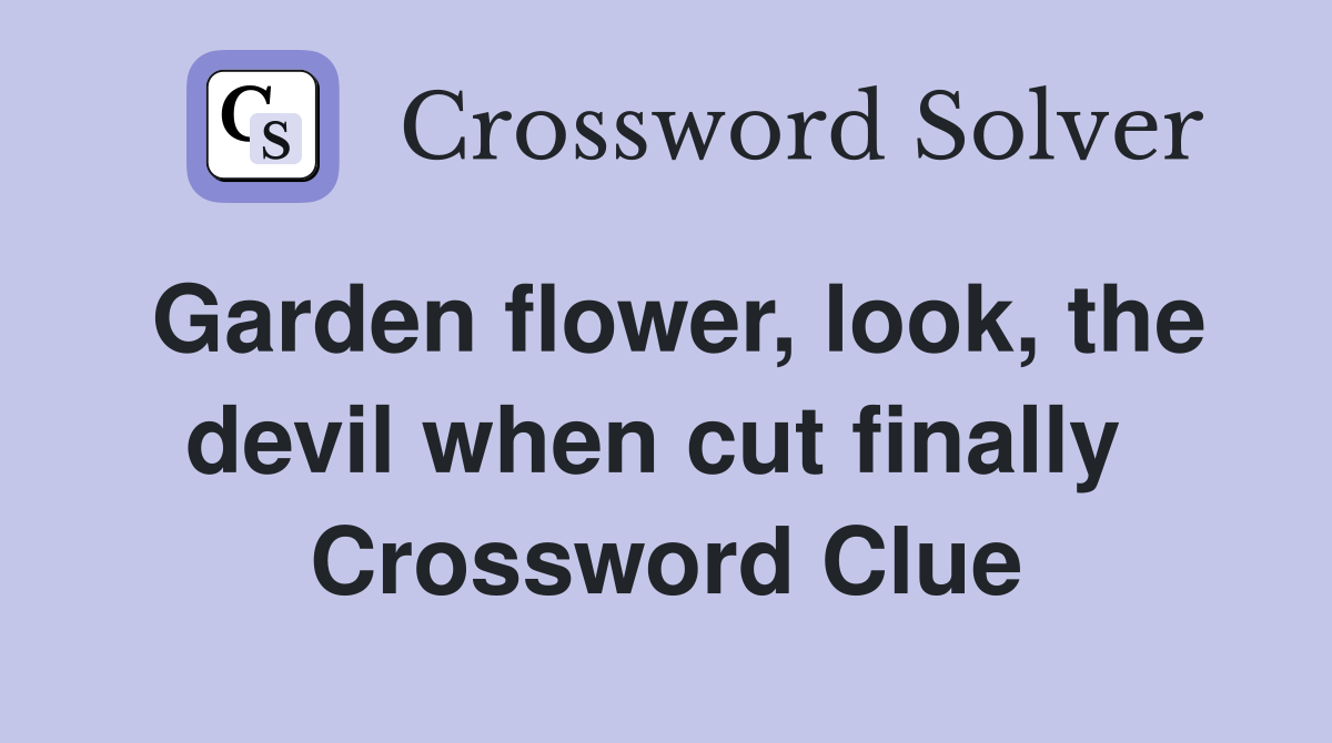 Garden flower, look, the devil when cut finally  Crossword Clue