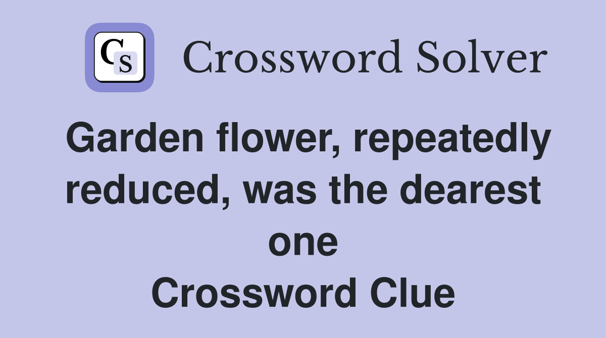 Garden flower, repeatedly reduced, was the dearest one Crossword Clue
