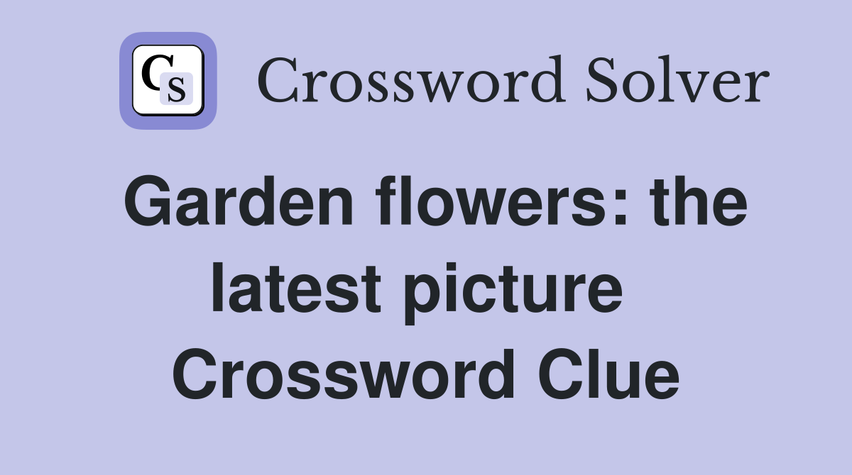 Garden flowers: the latest picture  Crossword Clue