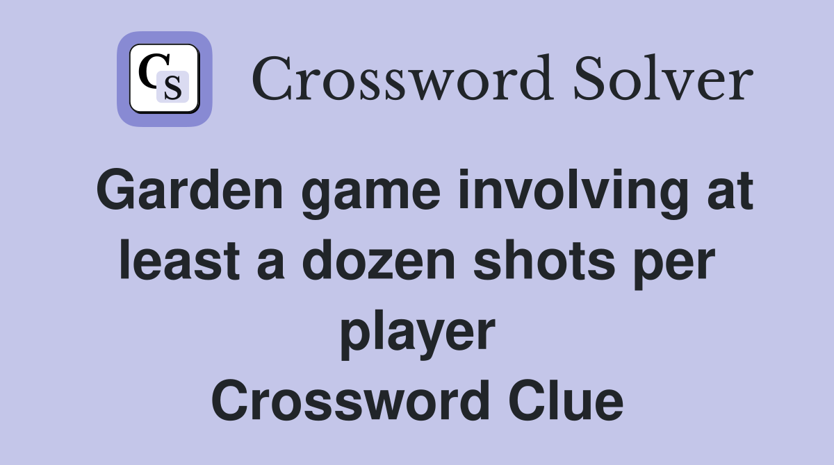 Garden game involving at least a dozen shots per player Crossword Clue