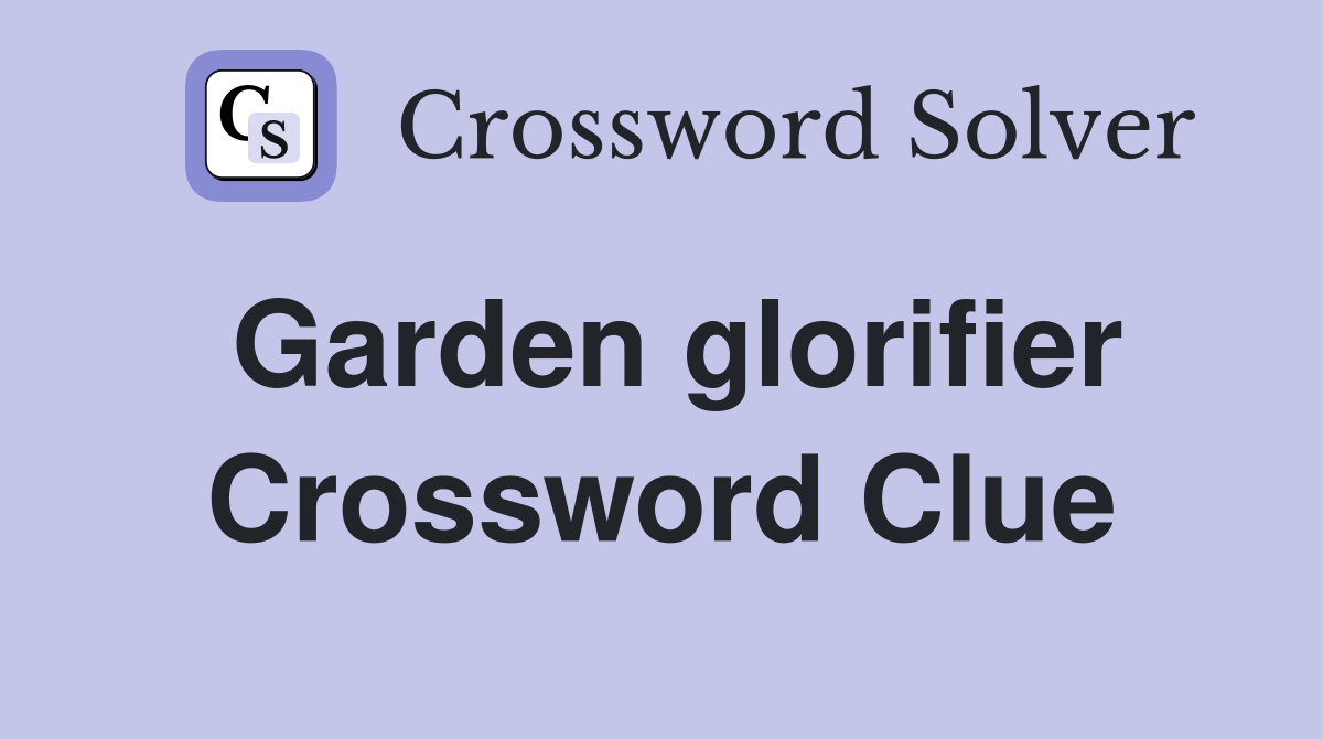 Garden glorifier Crossword Clue