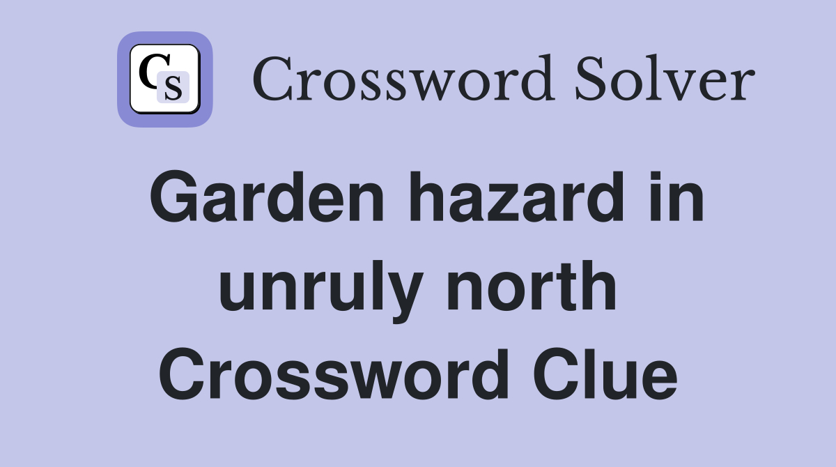 Garden hazard in unruly north Crossword Clue