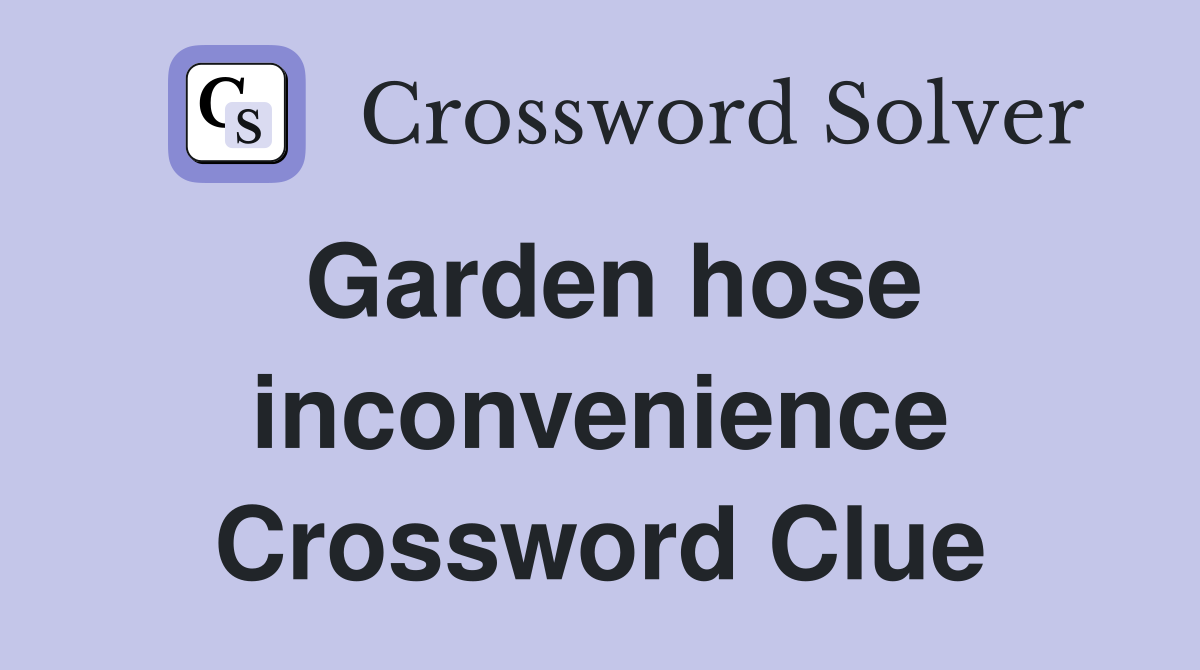Garden hose inconvenience Crossword Clue