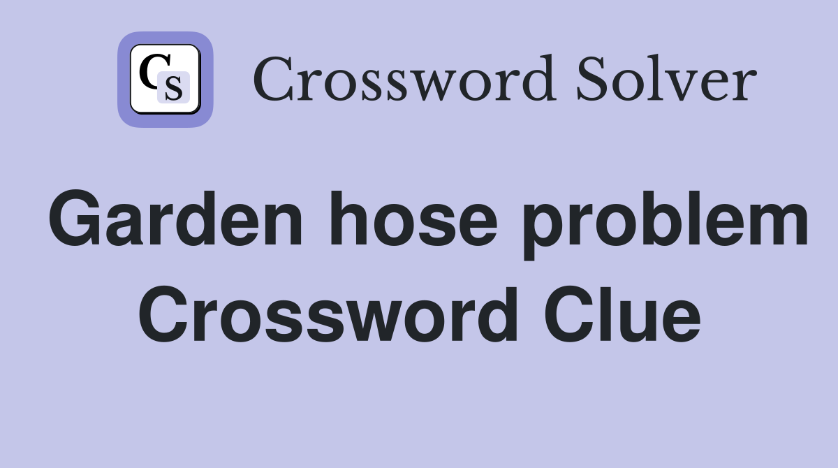 Garden hose problem Crossword Clue