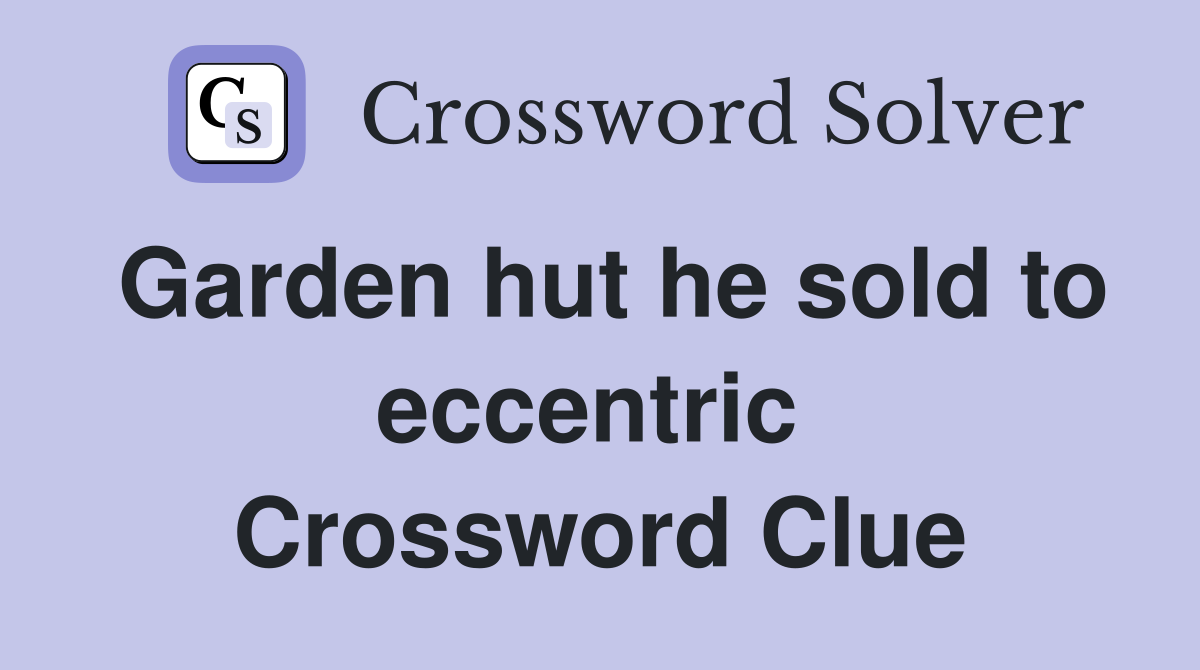 Garden hut he sold to eccentric  Crossword Clue