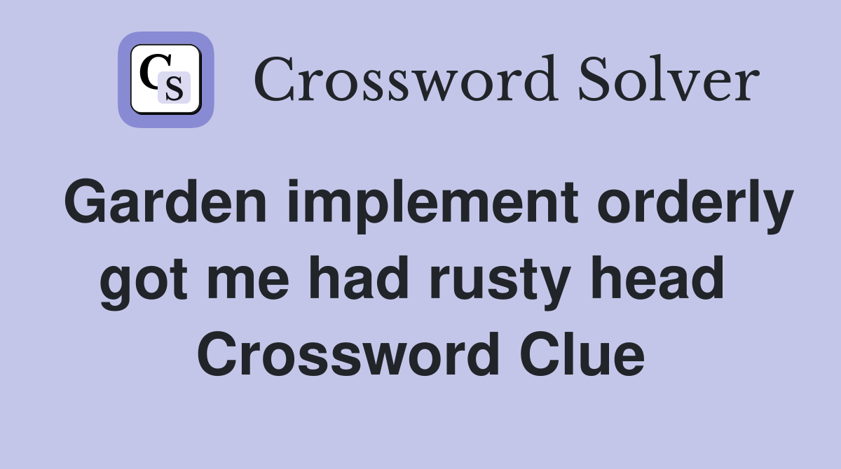 Garden implement orderly got me had rusty head  Crossword Clue