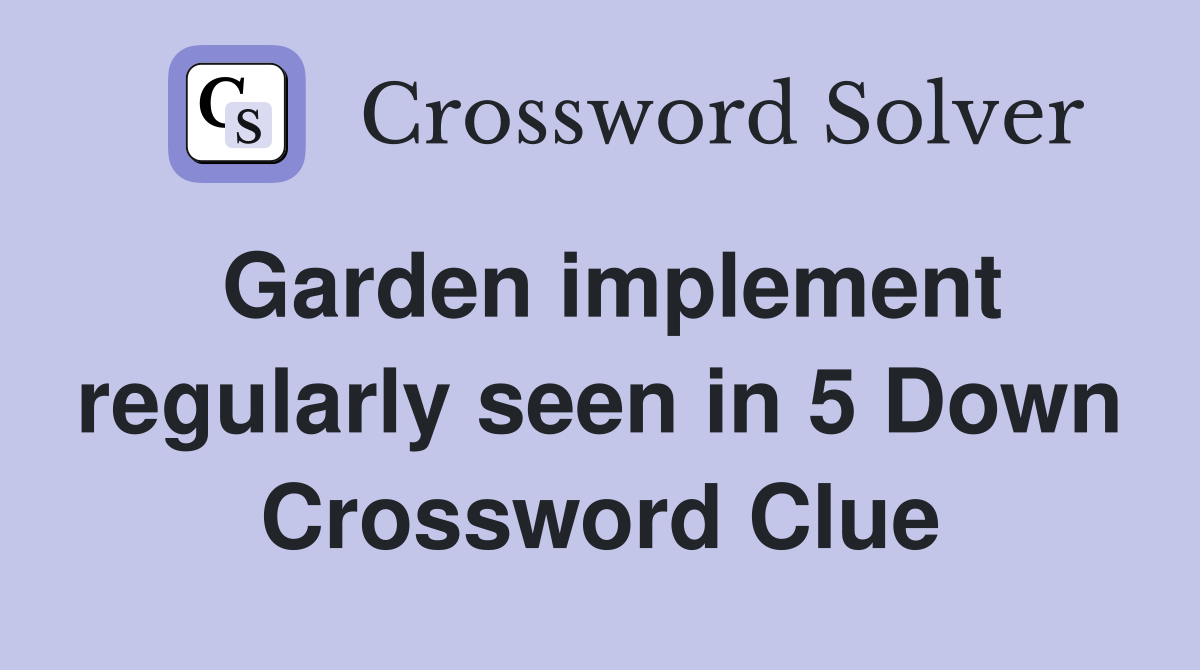 Garden implement regularly seen in 5 Down Crossword Clue
