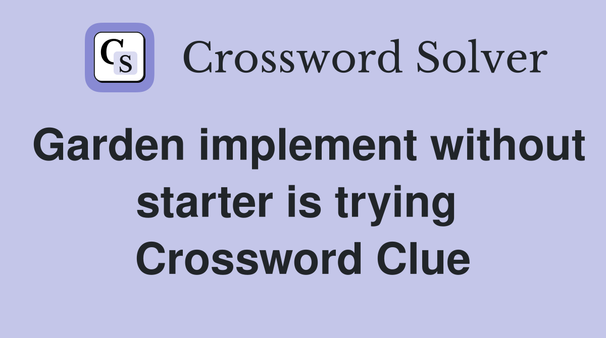 Garden implement without starter is trying  Crossword Clue