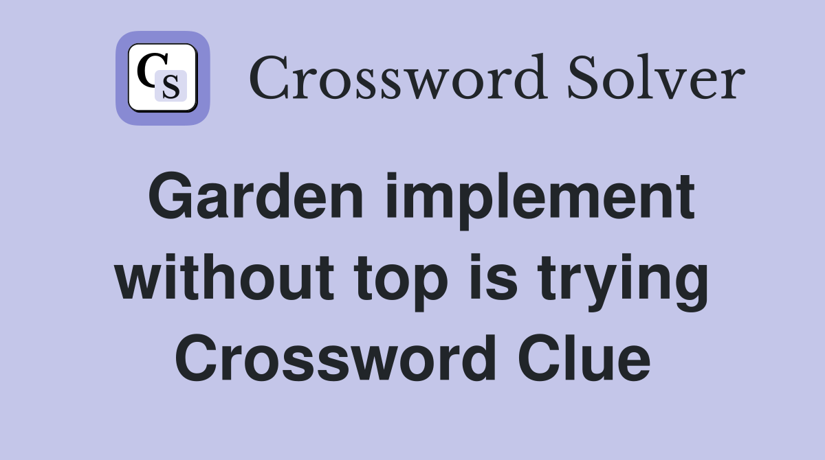 Garden implement without top is trying Crossword Clue