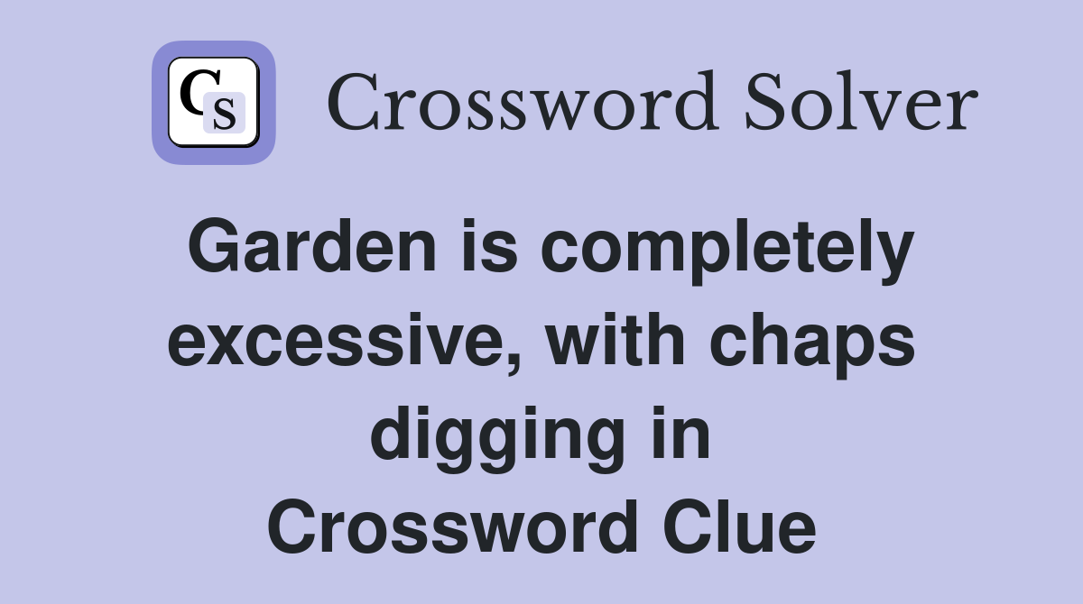 Garden is completely excessive, with chaps digging in Crossword Clue