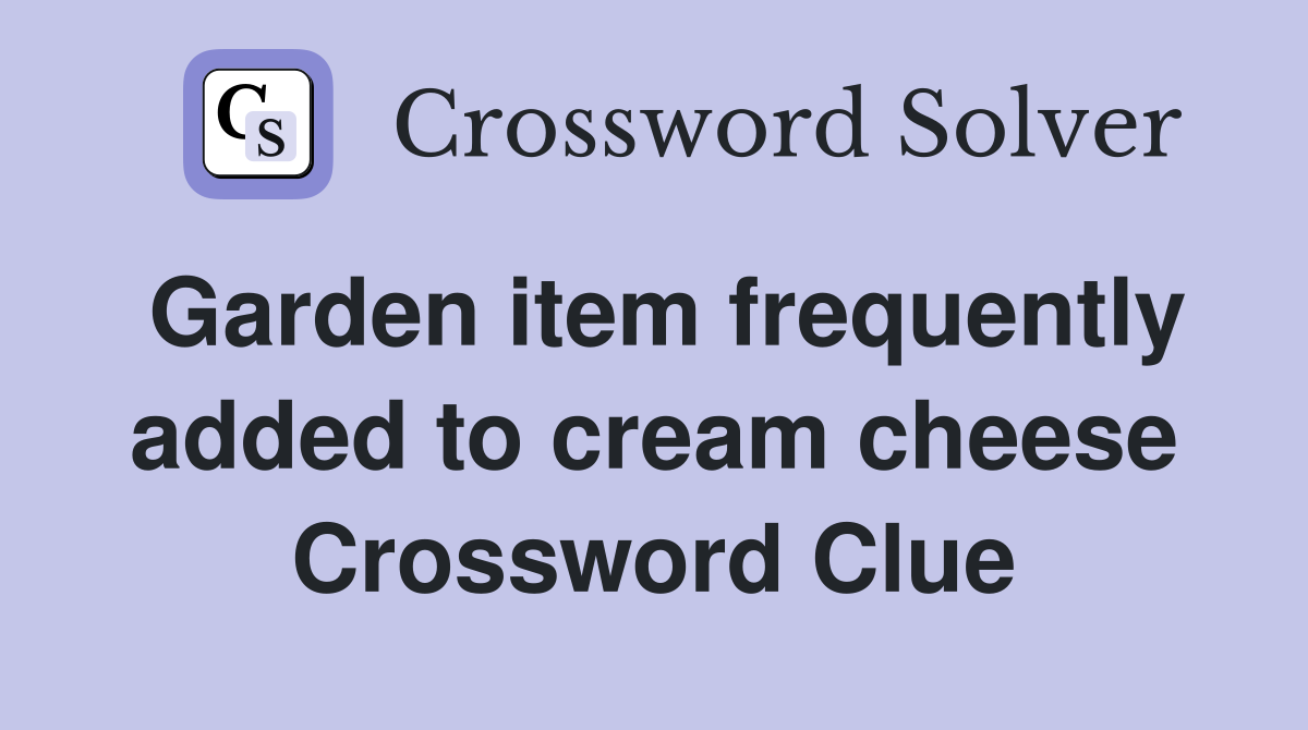 Garden item frequently added to cream cheese Crossword Clue