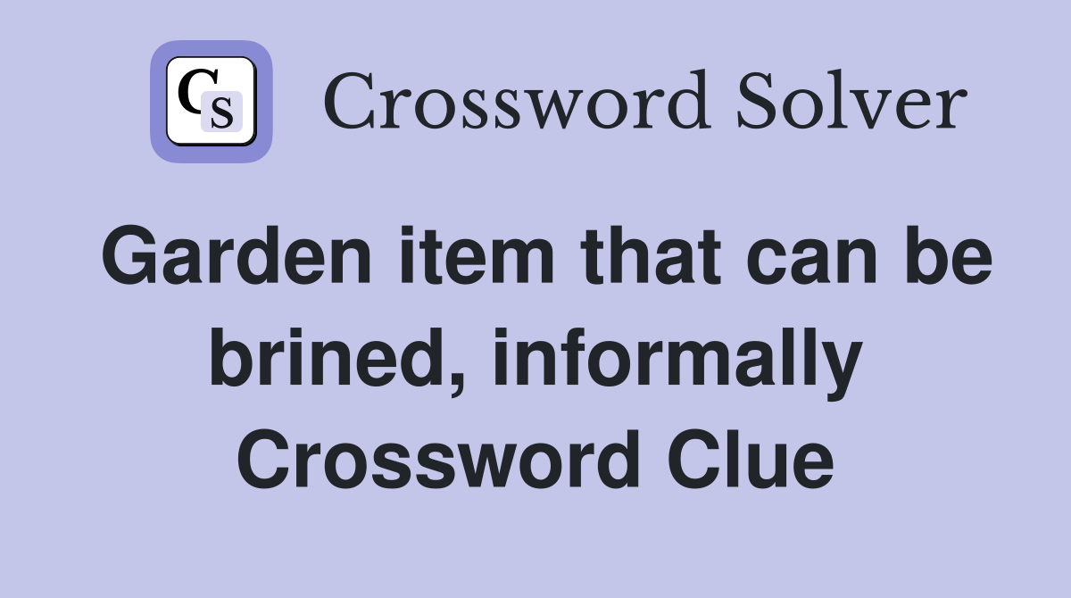 Garden item that can be brined, informally Crossword Clue