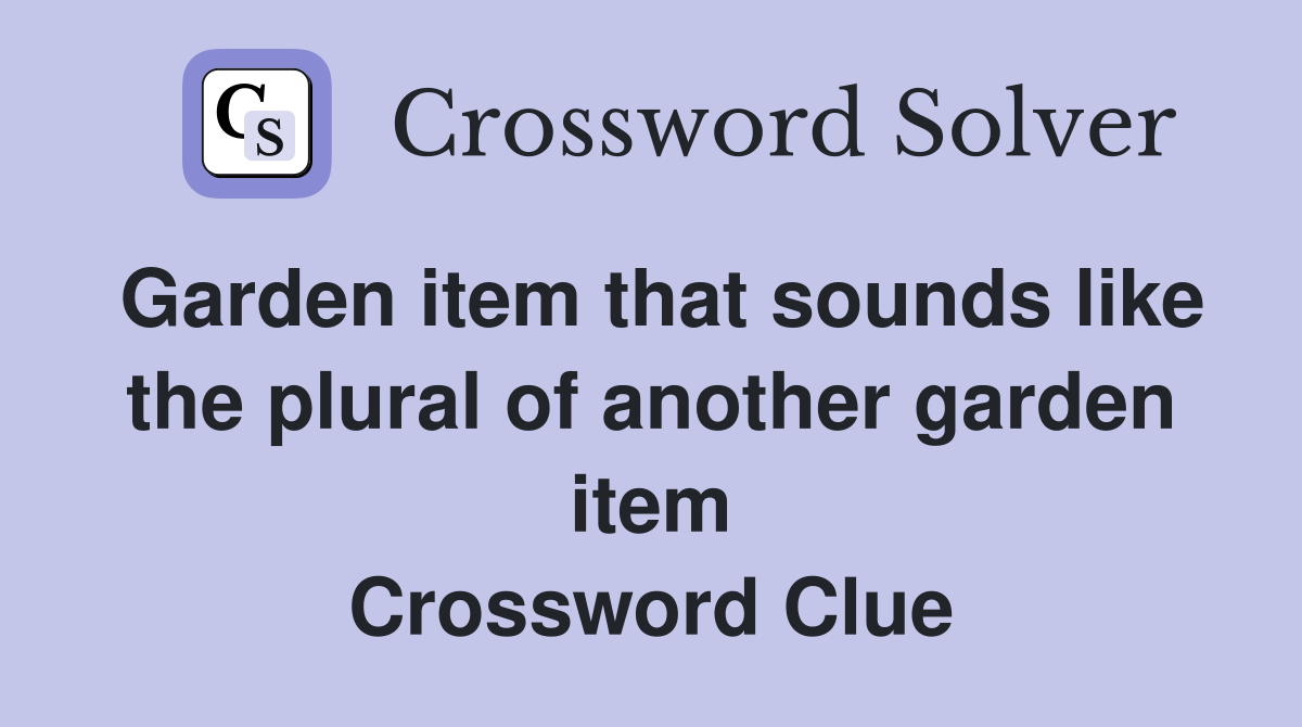 Garden item that sounds like the plural of another garden item Crossword Clue