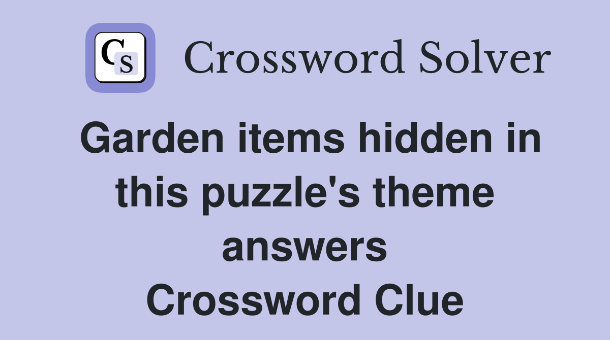 Garden items hidden in this puzzle's theme answers Crossword Clue
