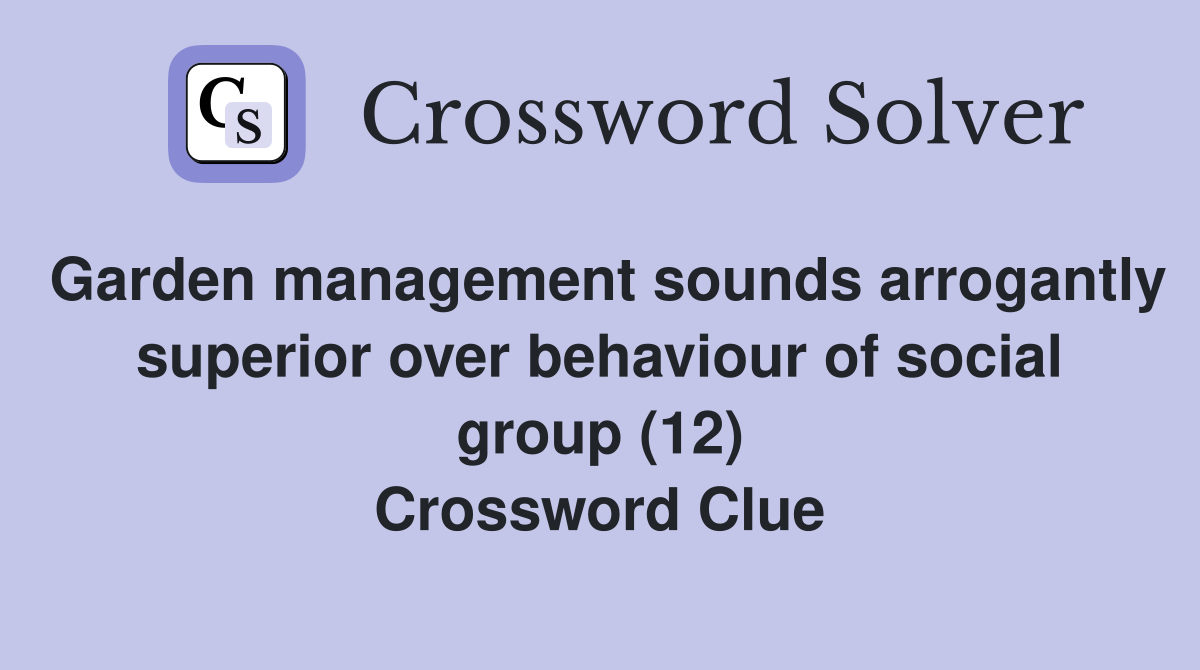 Garden management sounds arrogantly superior over behaviour of social group (12) Crossword Clue
