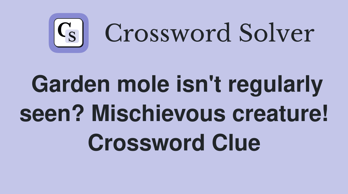 Garden mole isn't regularly seen? Mischievous creature! Crossword Clue