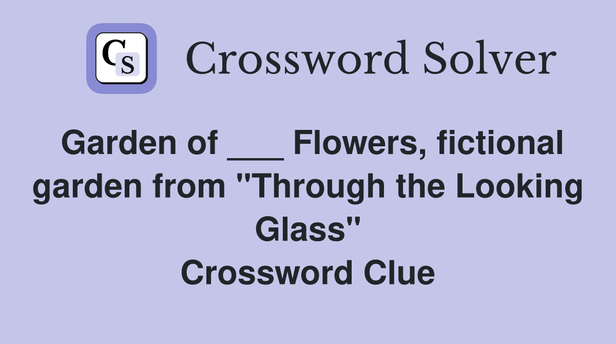 Garden of ___ Flowers, fictional garden from "Through the Looking Glass" Crossword Clue